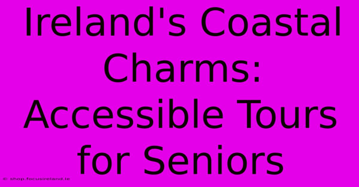 Ireland's Coastal Charms: Accessible Tours For Seniors