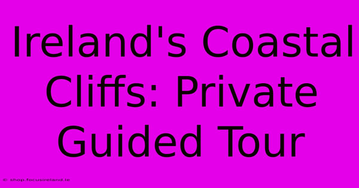 Ireland's Coastal Cliffs: Private Guided Tour