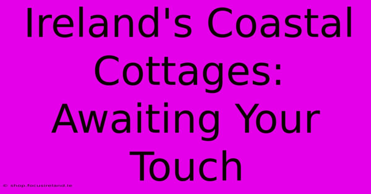 Ireland's Coastal Cottages: Awaiting Your Touch