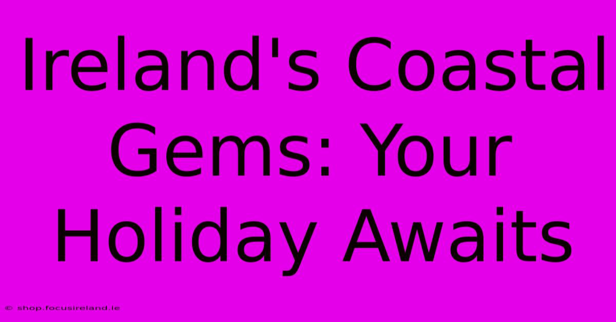 Ireland's Coastal Gems: Your Holiday Awaits