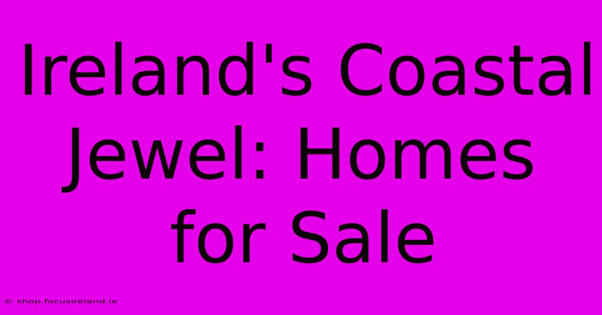 Ireland's Coastal Jewel: Homes For Sale