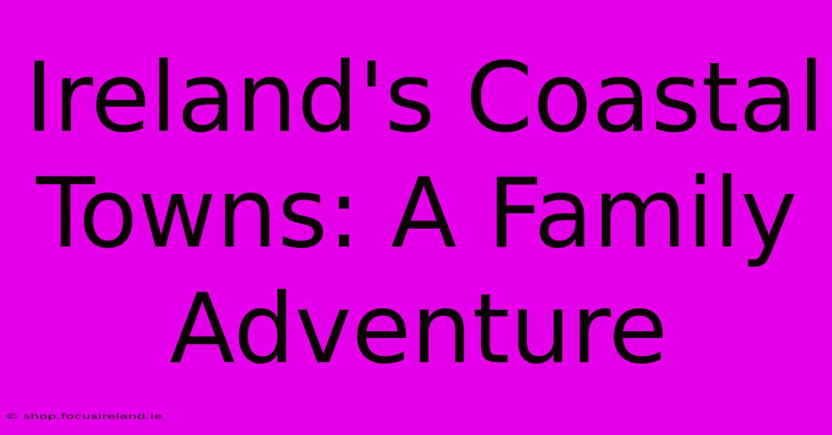 Ireland's Coastal Towns: A Family Adventure