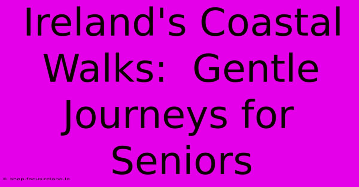 Ireland's Coastal Walks:  Gentle Journeys For Seniors