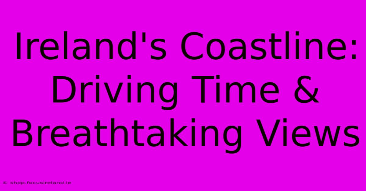 Ireland's Coastline: Driving Time & Breathtaking Views