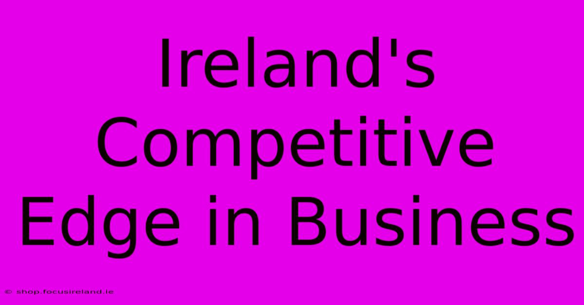 Ireland's Competitive Edge In Business