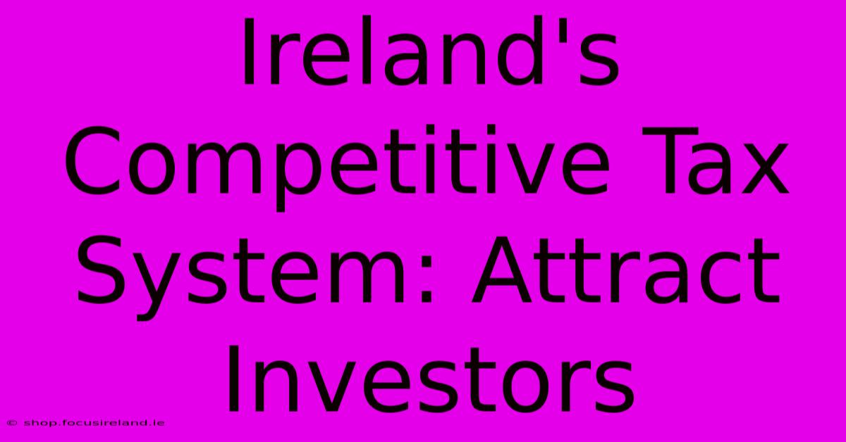 Ireland's Competitive Tax System: Attract Investors