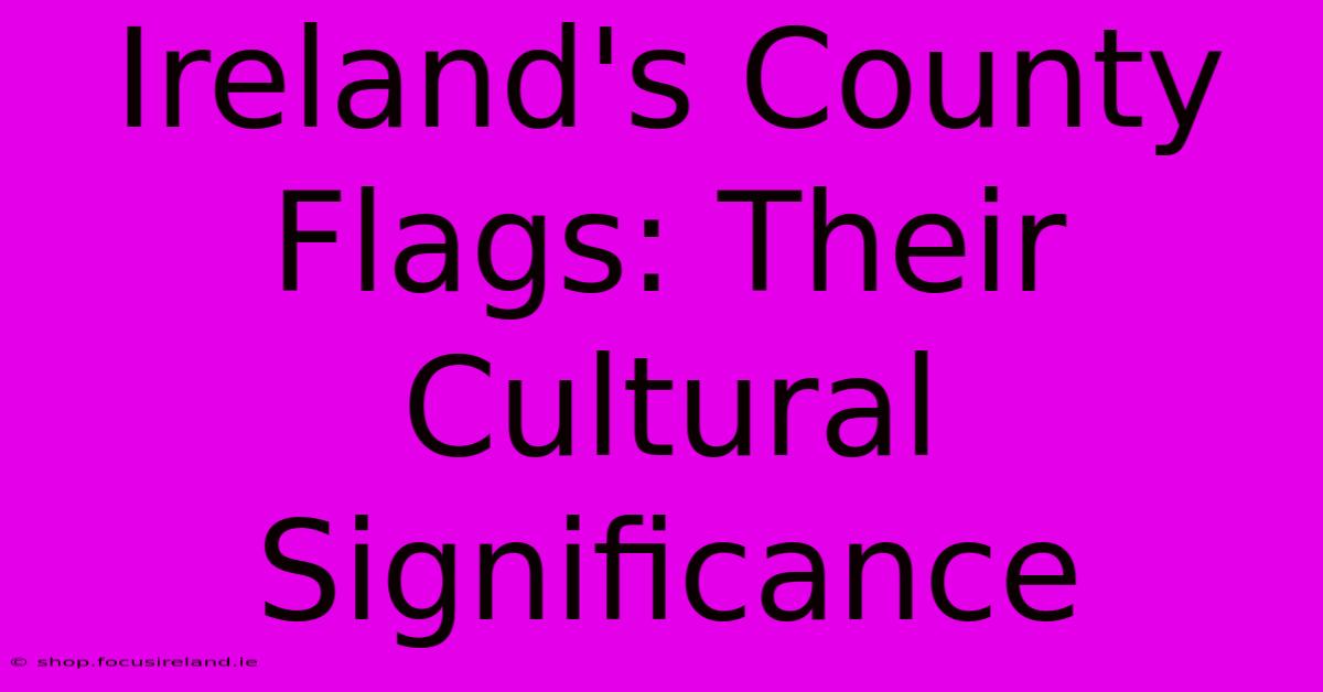 Ireland's County Flags: Their Cultural Significance