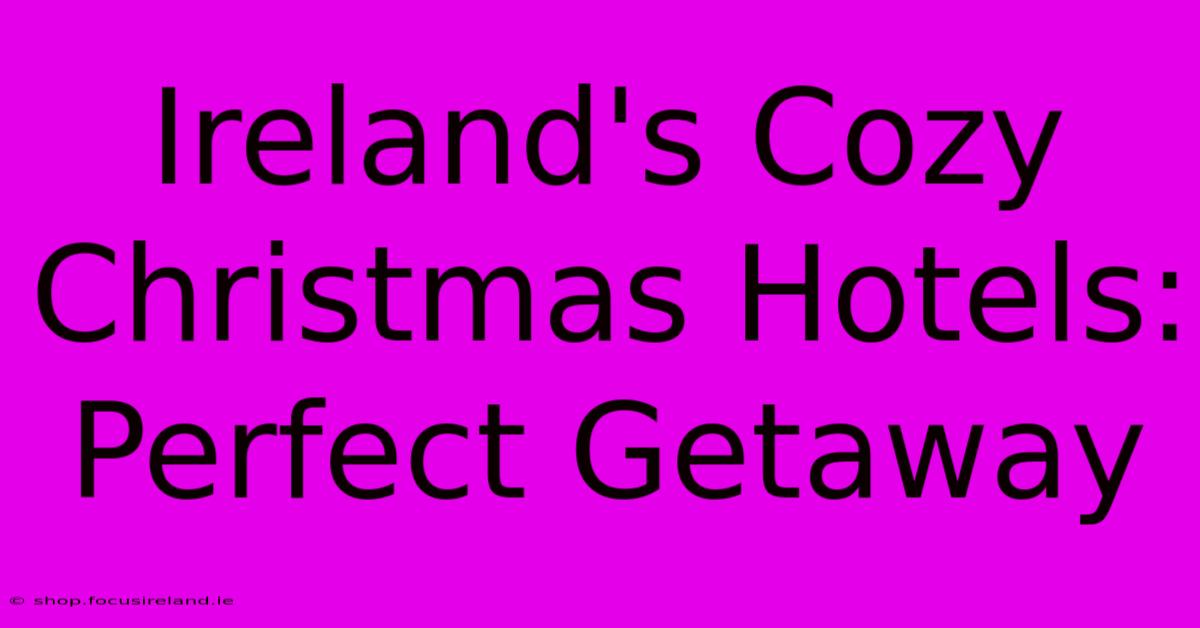 Ireland's Cozy Christmas Hotels: Perfect Getaway