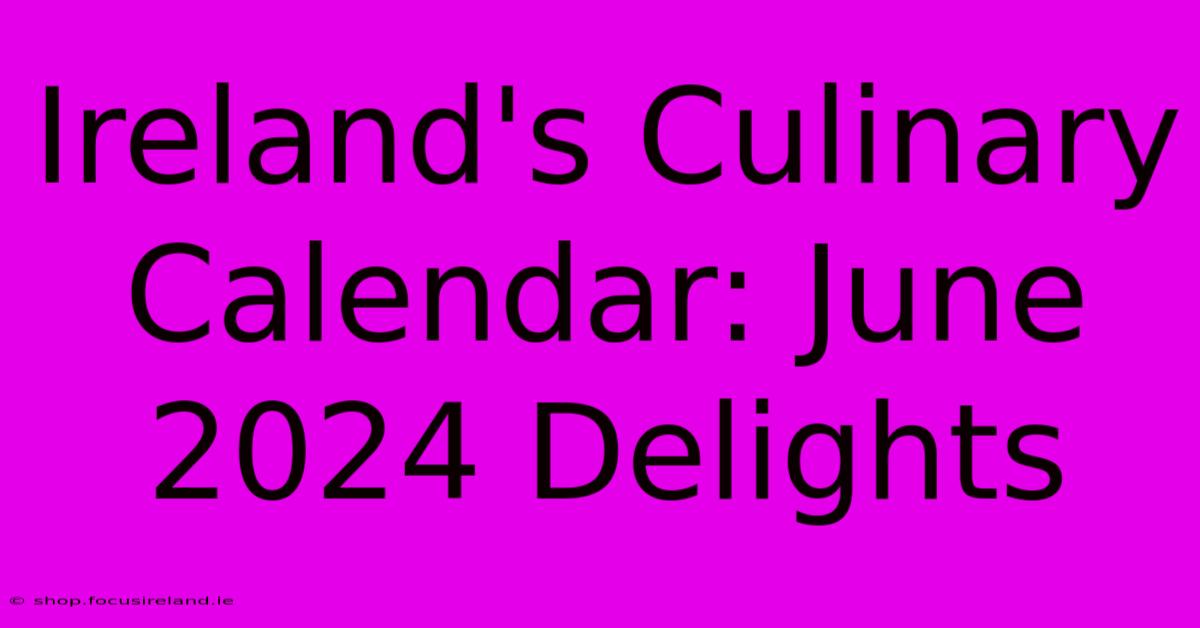 Ireland's Culinary Calendar: June 2024 Delights