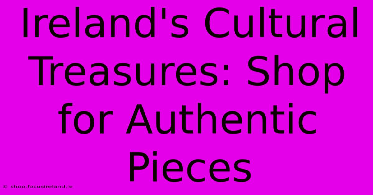 Ireland's Cultural Treasures: Shop For Authentic Pieces