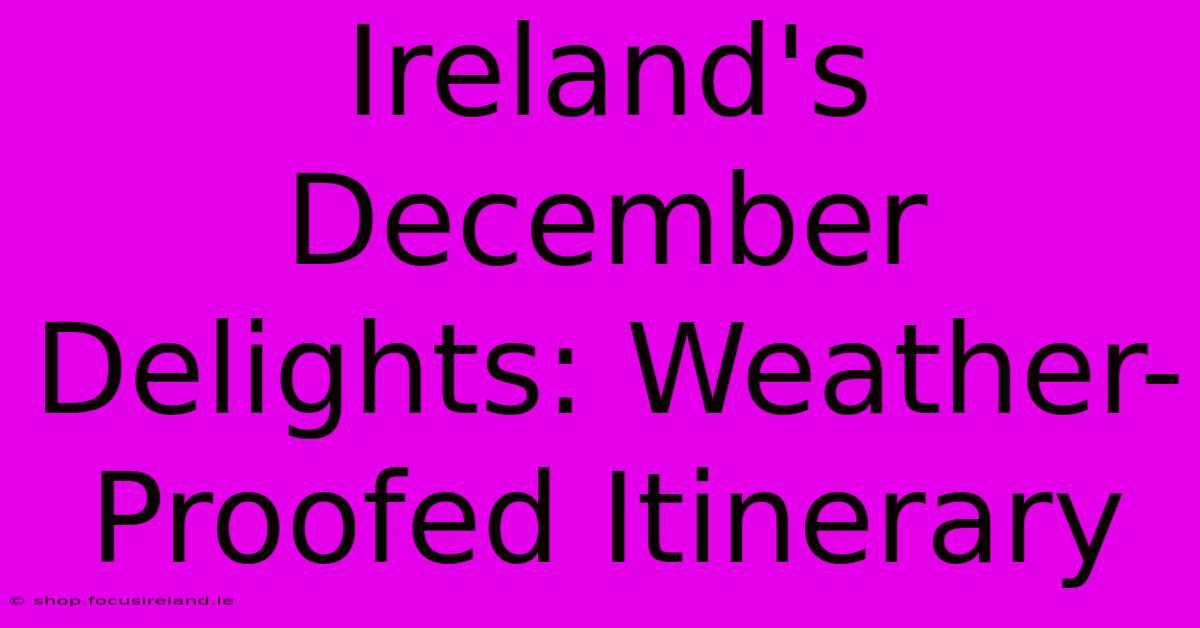 Ireland's December Delights: Weather-Proofed Itinerary