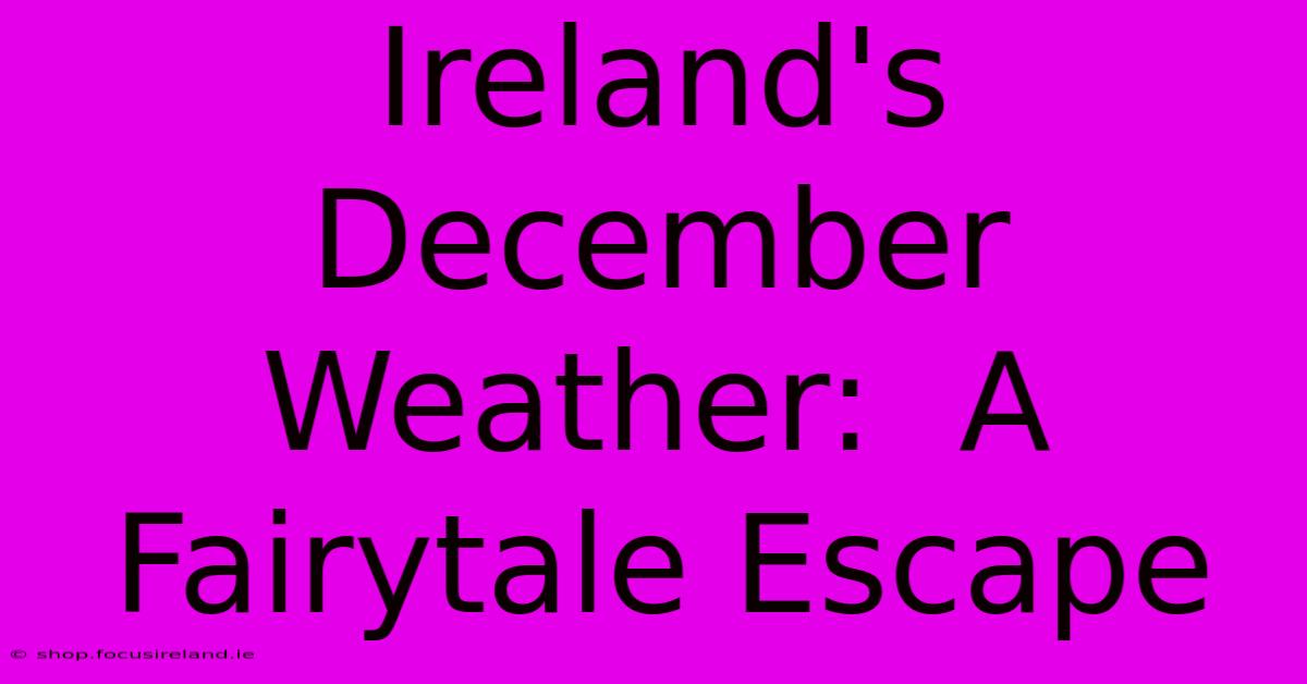 Ireland's December Weather:  A Fairytale Escape