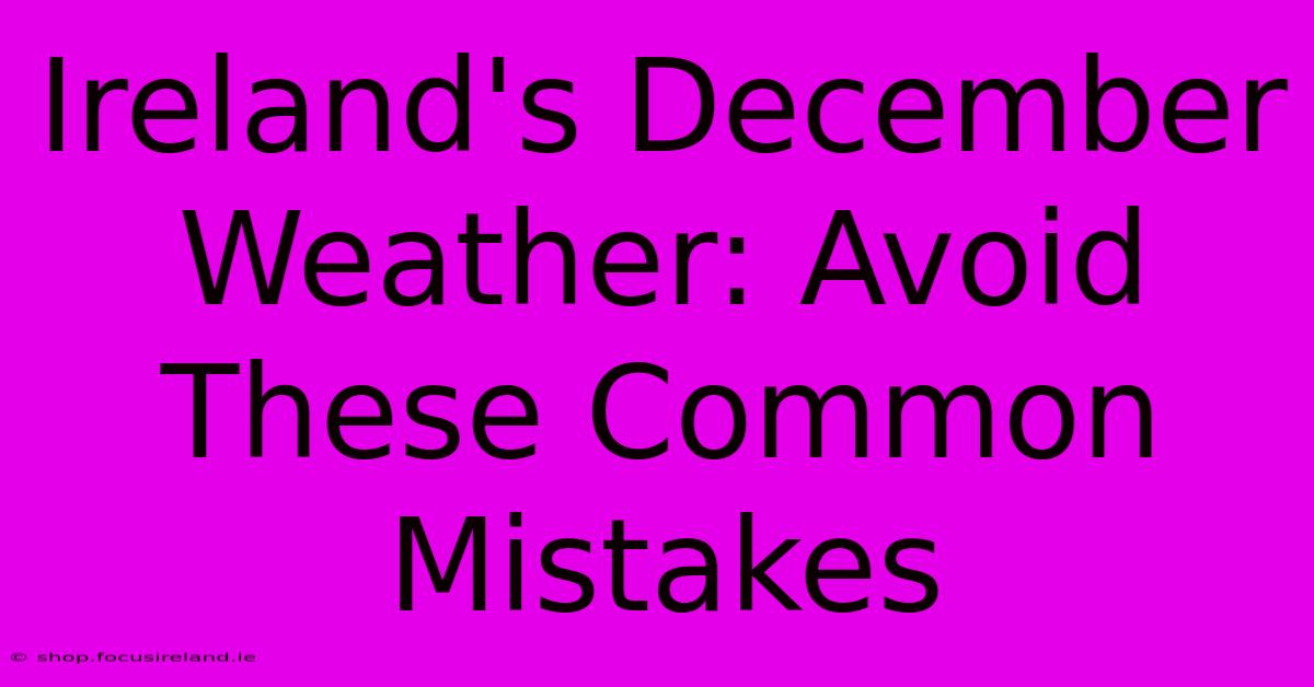 Ireland's December Weather: Avoid These Common Mistakes