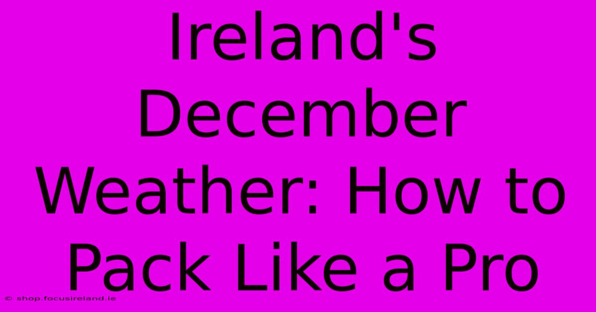 Ireland's December Weather: How To Pack Like A Pro