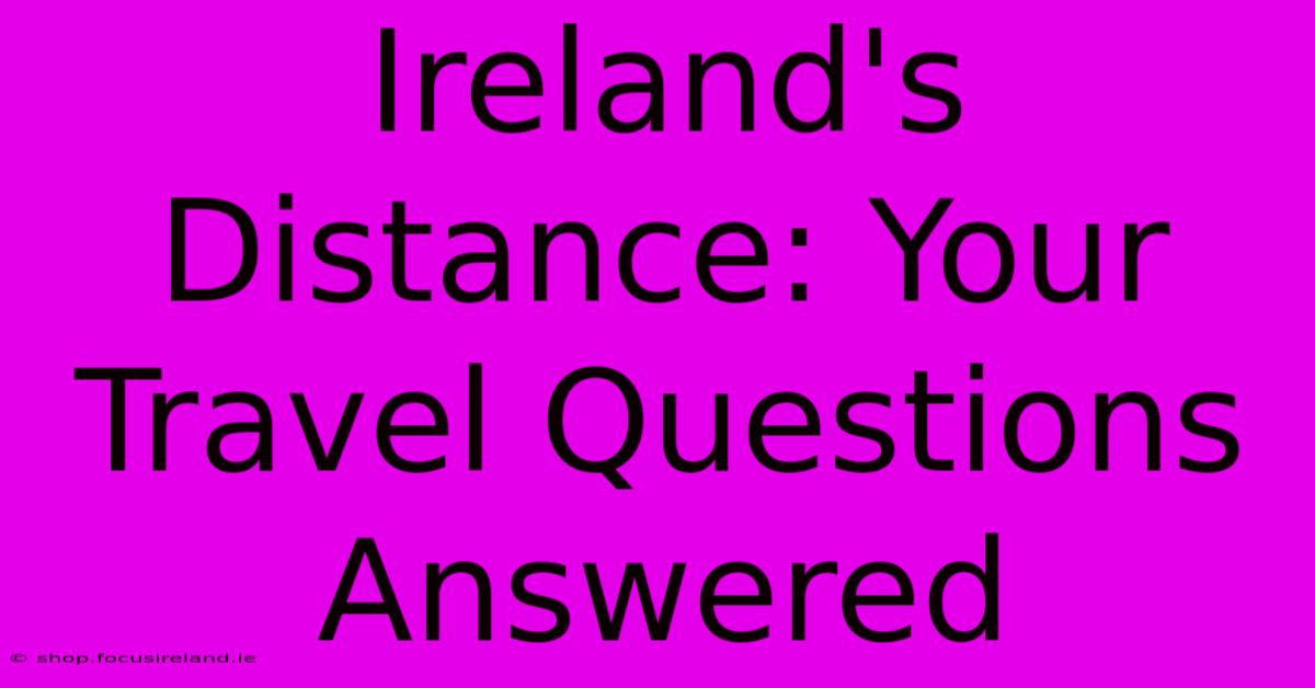 Ireland's Distance: Your Travel Questions Answered