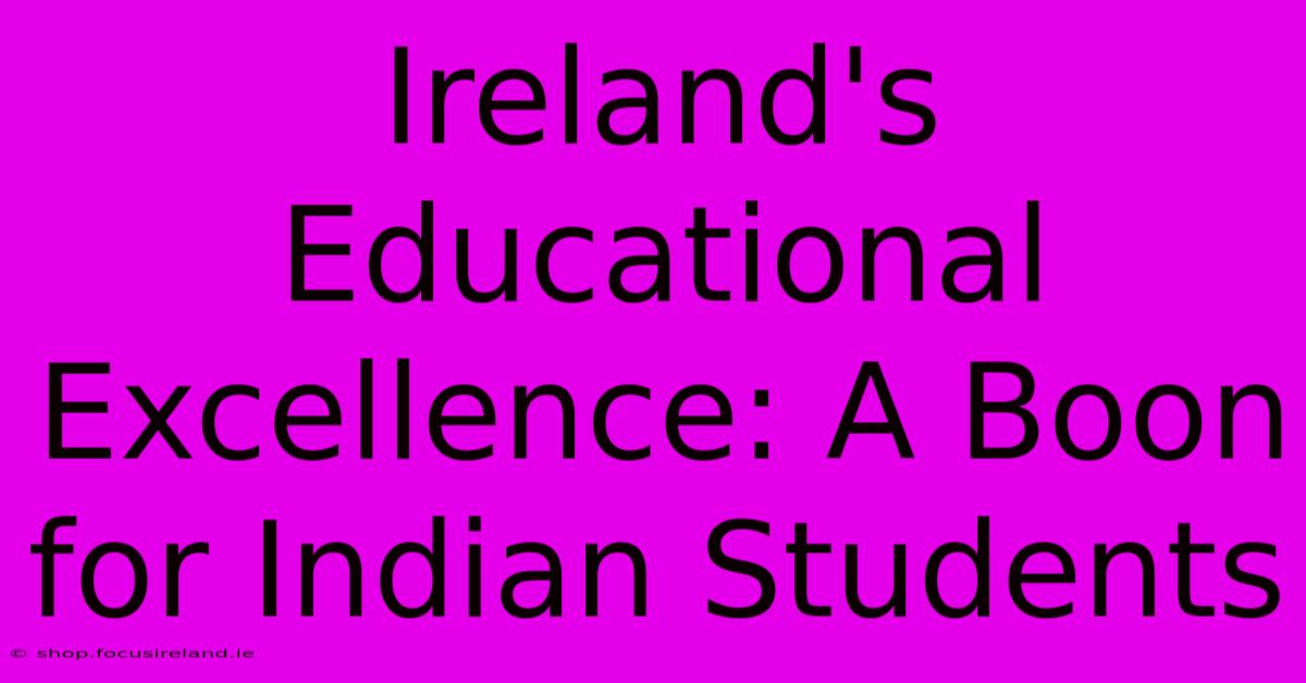 Ireland's Educational Excellence: A Boon For Indian Students