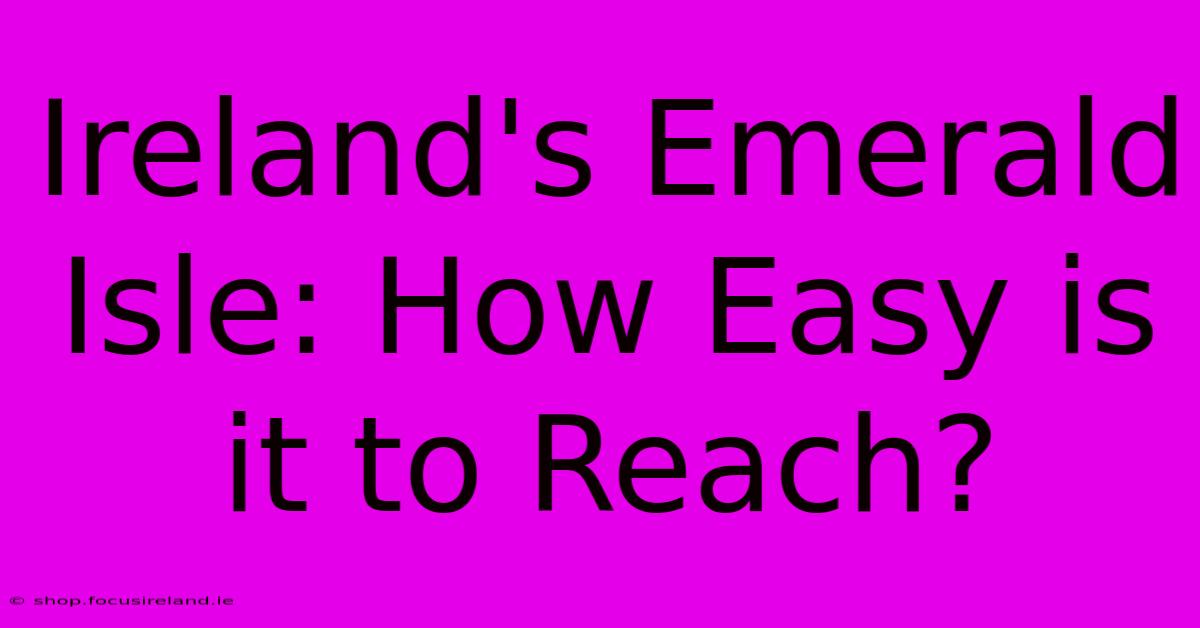 Ireland's Emerald Isle: How Easy Is It To Reach?