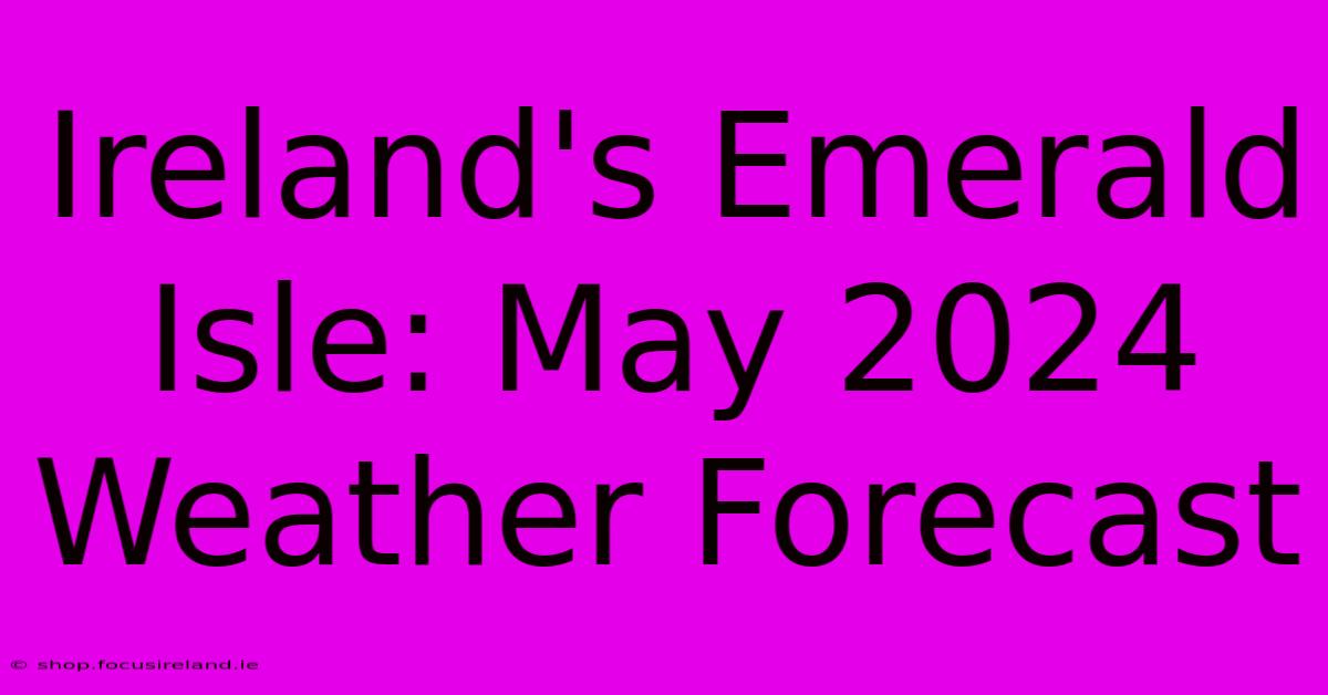 Ireland's Emerald Isle: May 2024 Weather Forecast