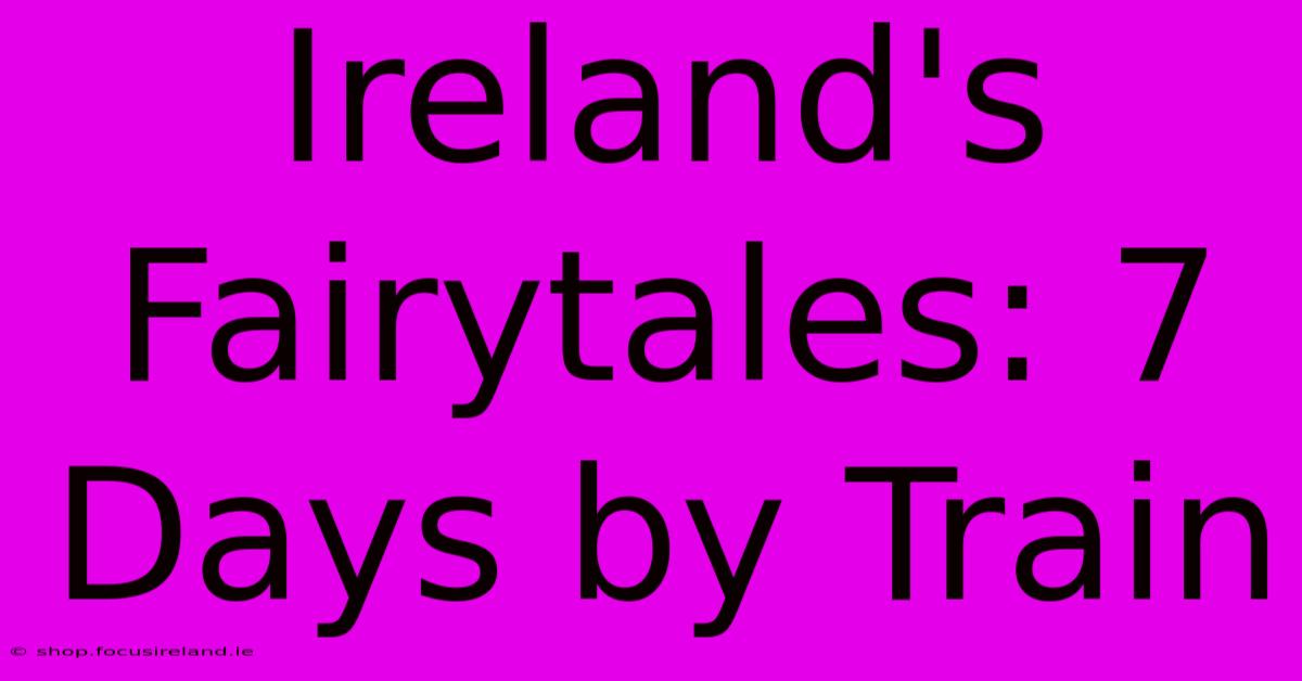 Ireland's Fairytales: 7 Days By Train