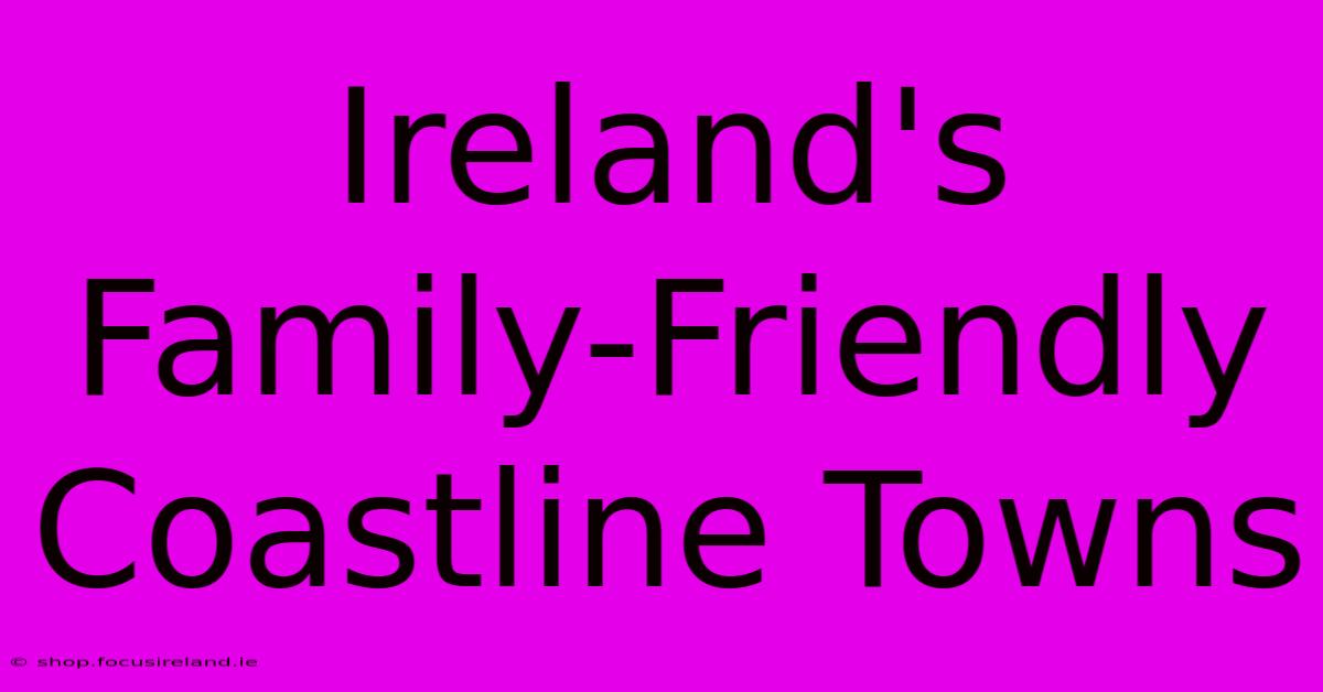 Ireland's Family-Friendly Coastline Towns