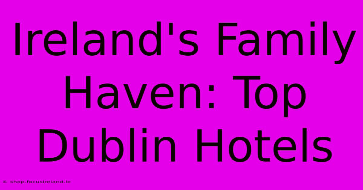 Ireland's Family Haven: Top Dublin Hotels