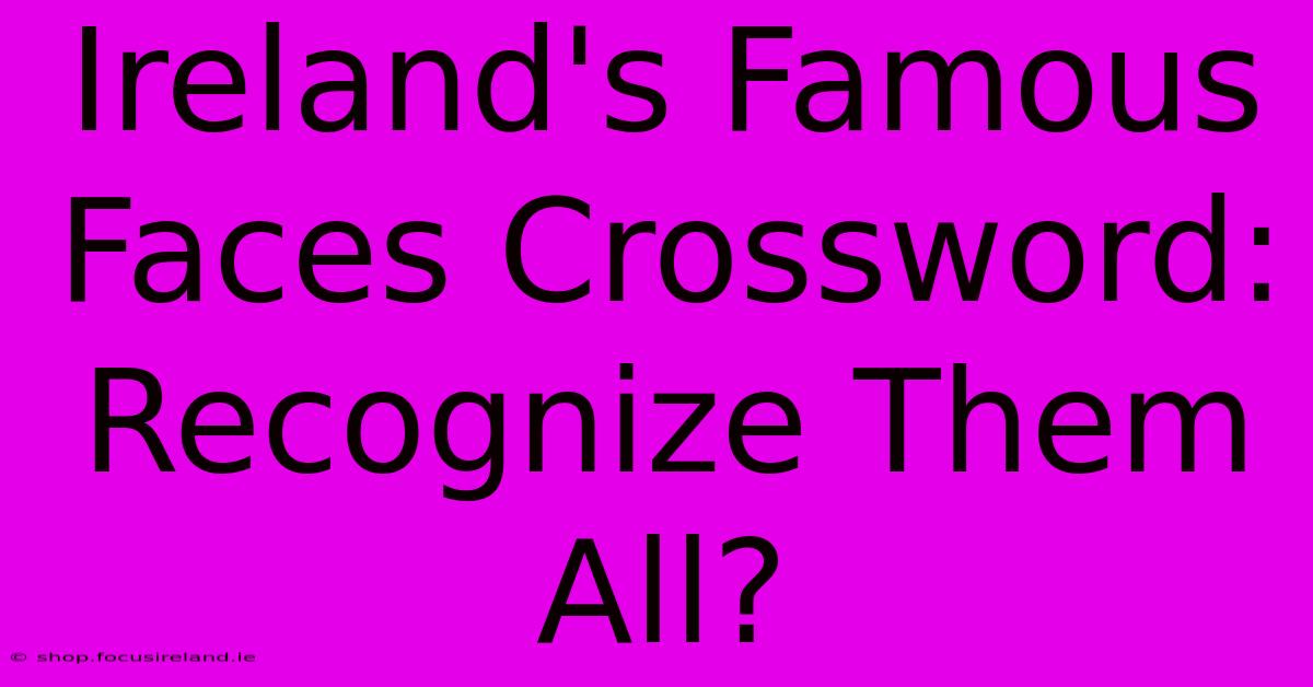 Ireland's Famous Faces Crossword: Recognize Them All?