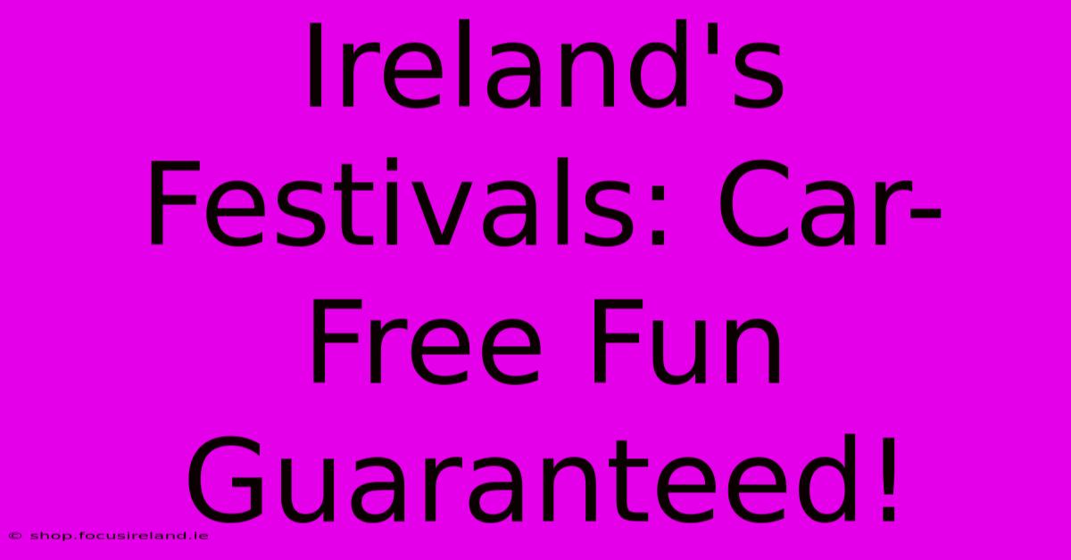 Ireland's Festivals: Car-Free Fun Guaranteed!