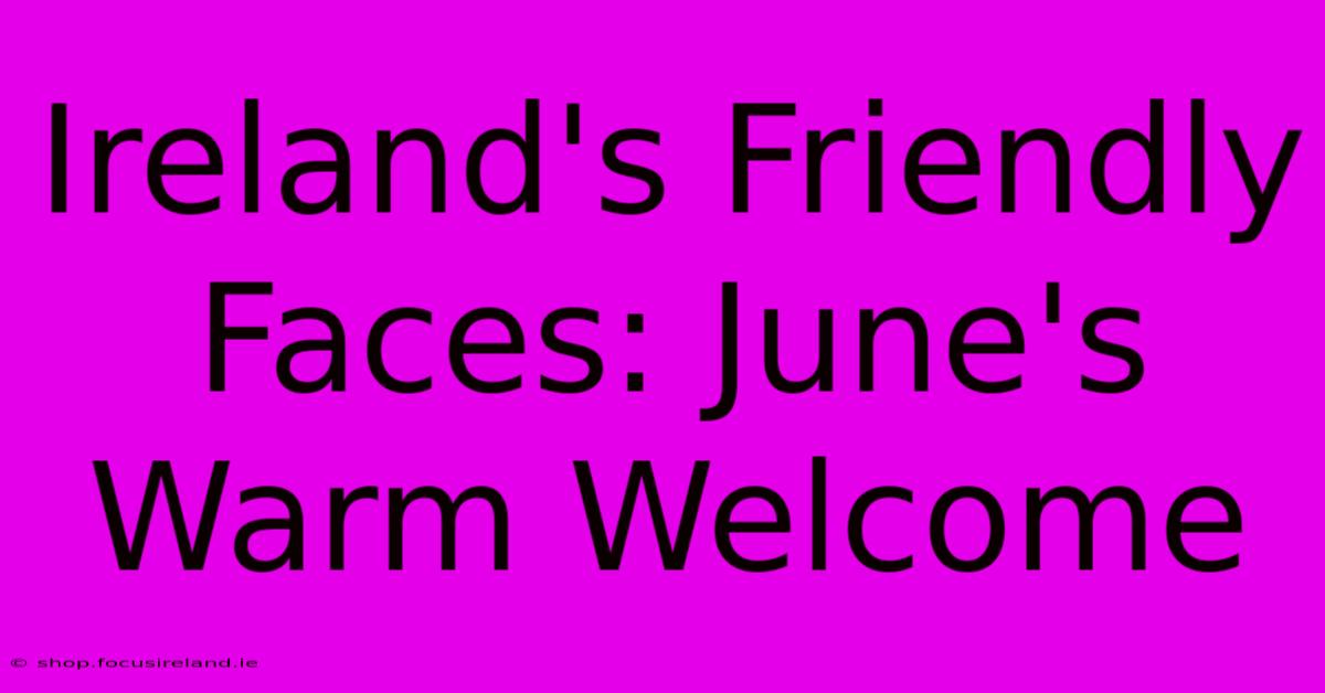 Ireland's Friendly Faces: June's Warm Welcome