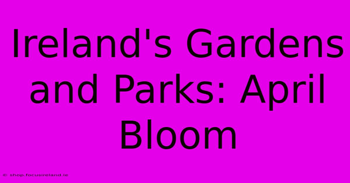 Ireland's Gardens And Parks: April Bloom