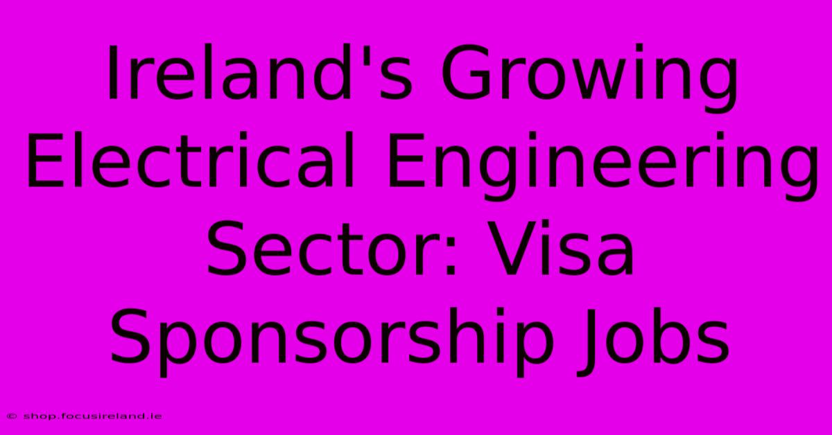 Ireland's Growing Electrical Engineering Sector: Visa Sponsorship Jobs