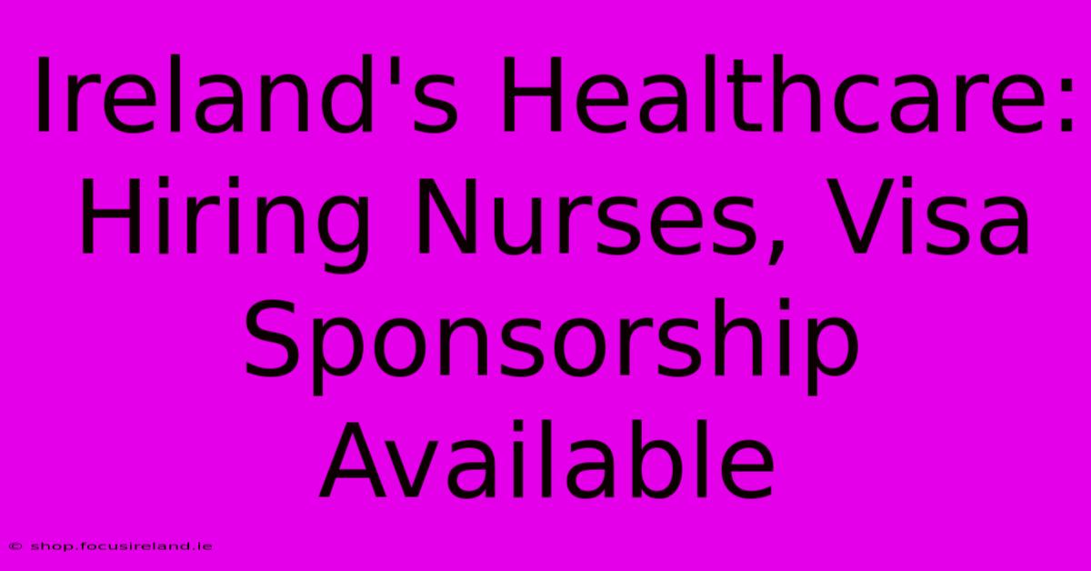 Ireland's Healthcare:  Hiring Nurses, Visa Sponsorship Available