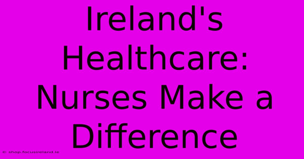 Ireland's Healthcare: Nurses Make A Difference