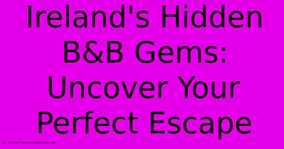 Ireland's Hidden B&B Gems: Uncover Your Perfect Escape