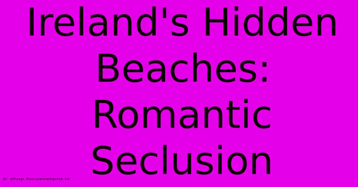 Ireland's Hidden Beaches: Romantic Seclusion