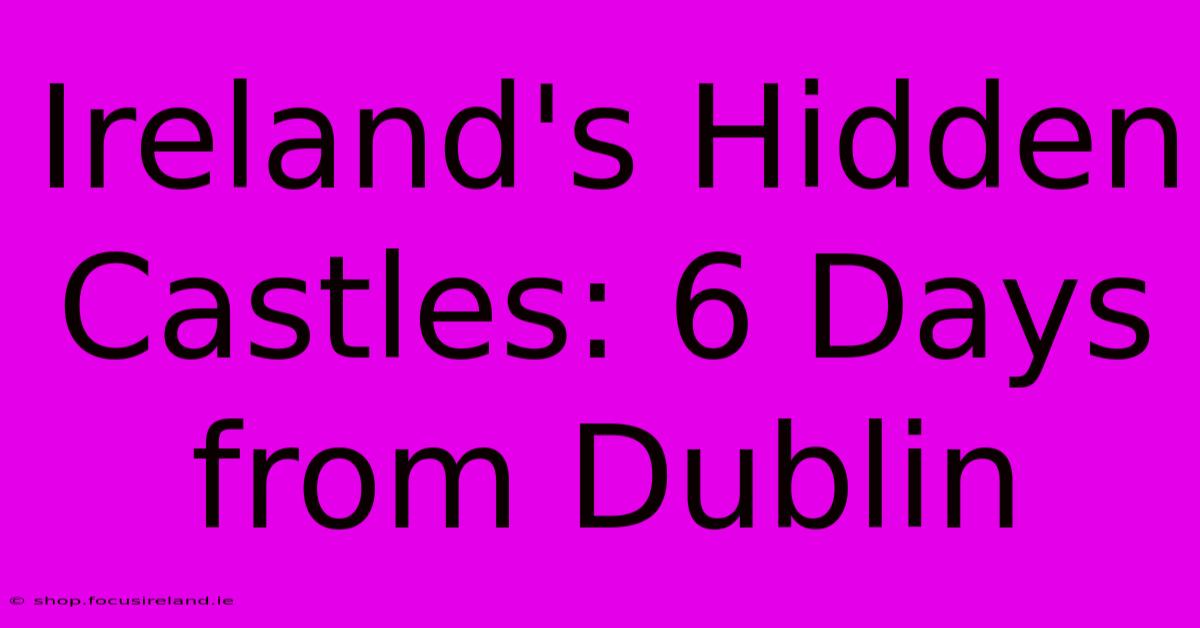 Ireland's Hidden Castles: 6 Days From Dublin