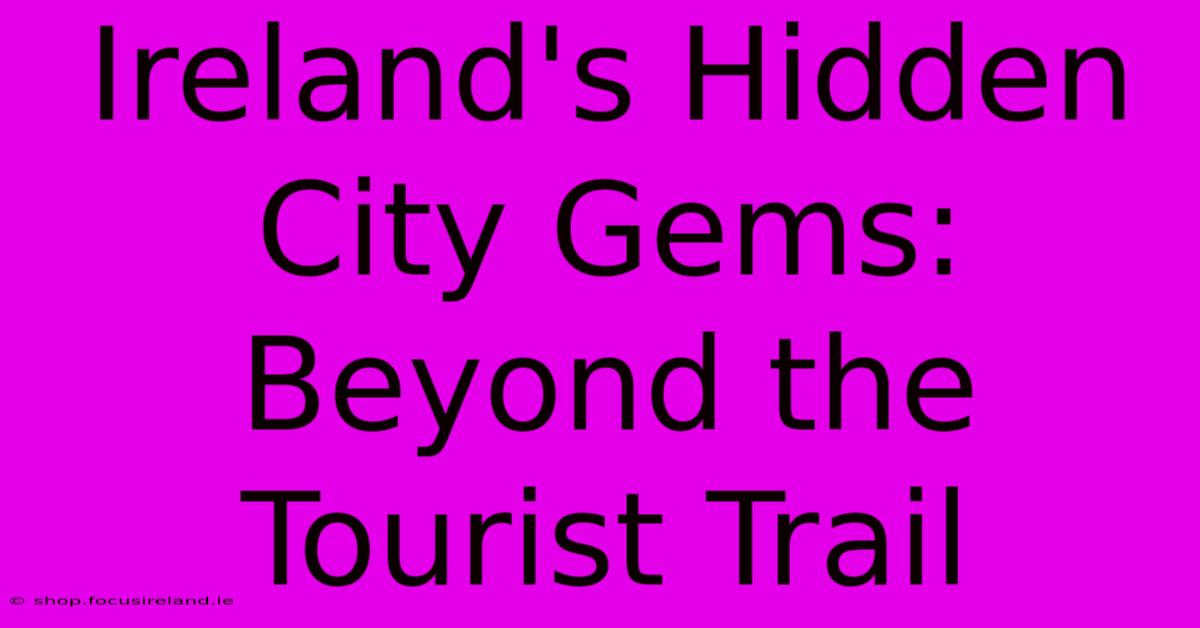 Ireland's Hidden City Gems: Beyond The Tourist Trail