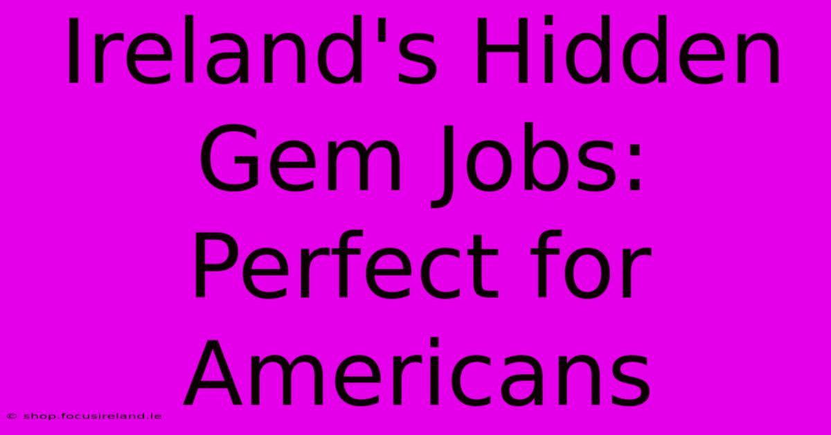 Ireland's Hidden Gem Jobs:  Perfect For Americans