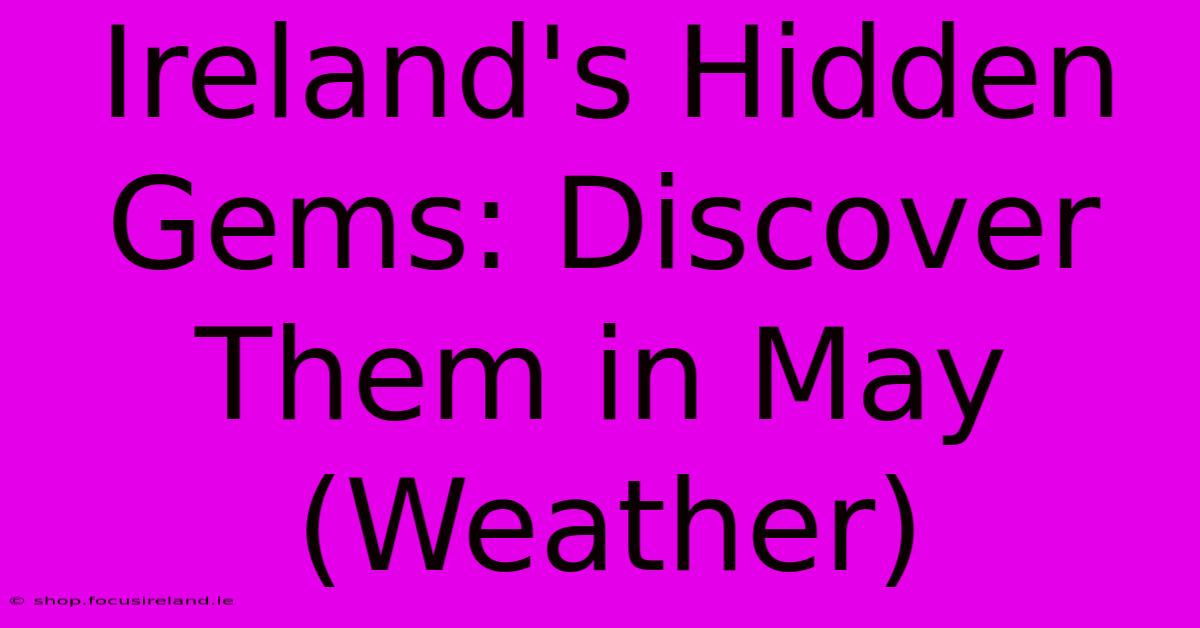 Ireland's Hidden Gems: Discover Them In May (Weather)