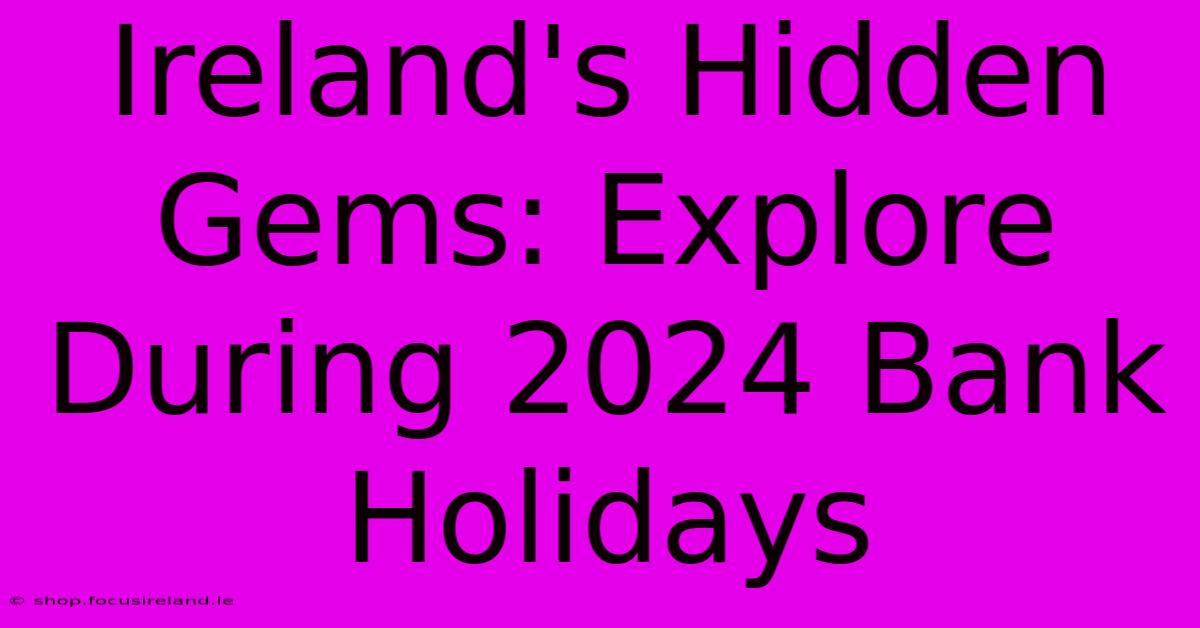 Ireland's Hidden Gems: Explore During 2024 Bank Holidays