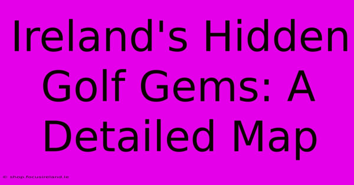 Ireland's Hidden Golf Gems: A Detailed Map