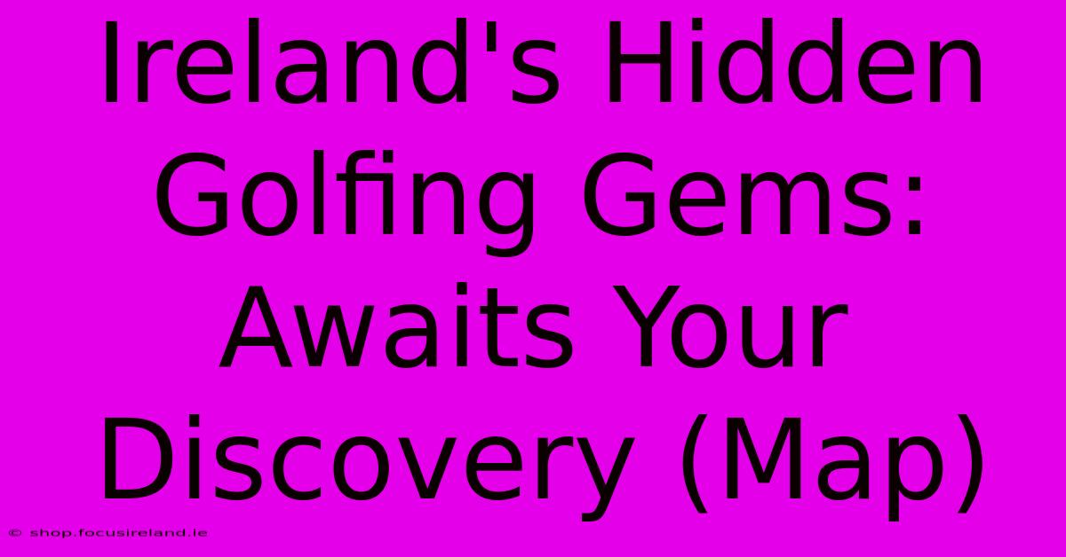 Ireland's Hidden Golfing Gems: Awaits Your Discovery (Map)