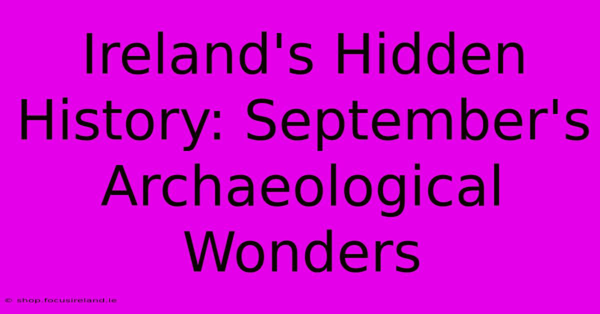 Ireland's Hidden History: September's Archaeological Wonders