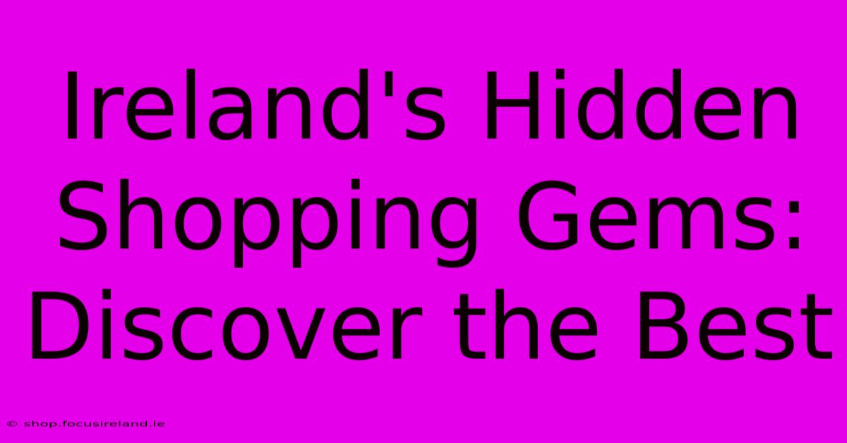 Ireland's Hidden Shopping Gems: Discover The Best