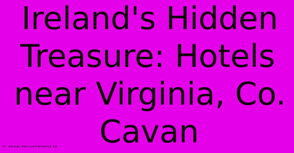 Ireland's Hidden Treasure: Hotels Near Virginia, Co. Cavan