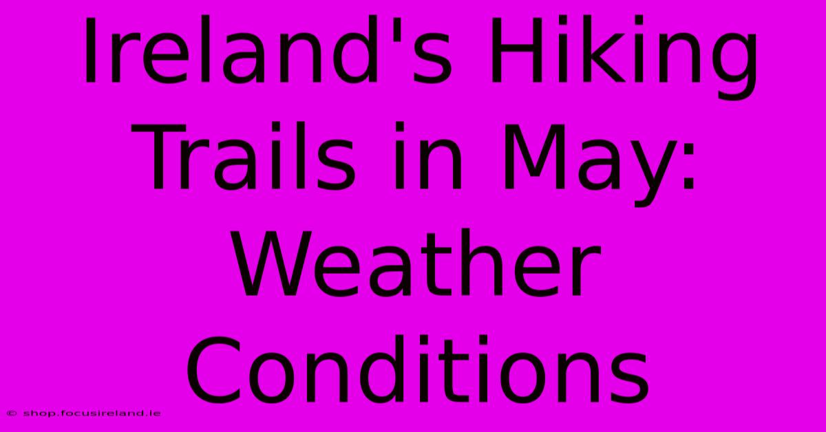 Ireland's Hiking Trails In May: Weather Conditions