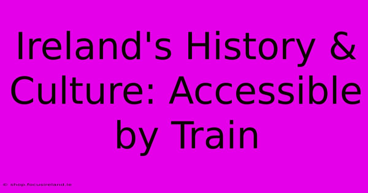 Ireland's History & Culture: Accessible By Train