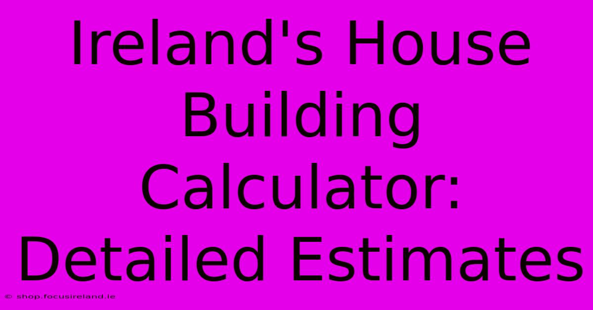 Ireland's House Building Calculator: Detailed Estimates