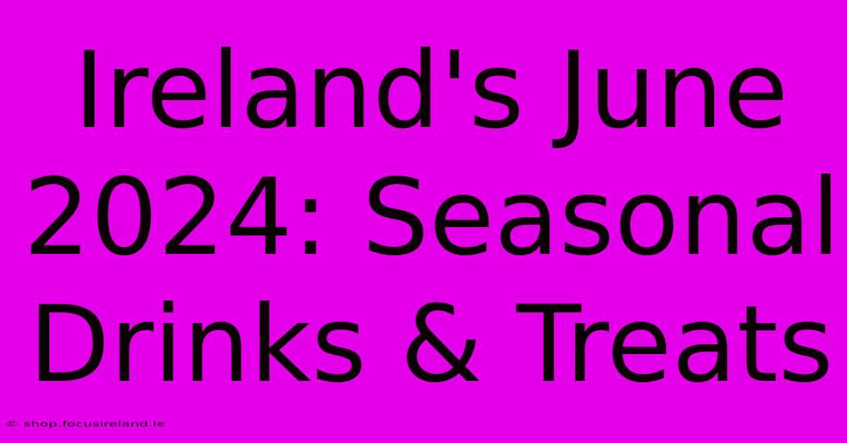 Ireland's June 2024: Seasonal Drinks & Treats