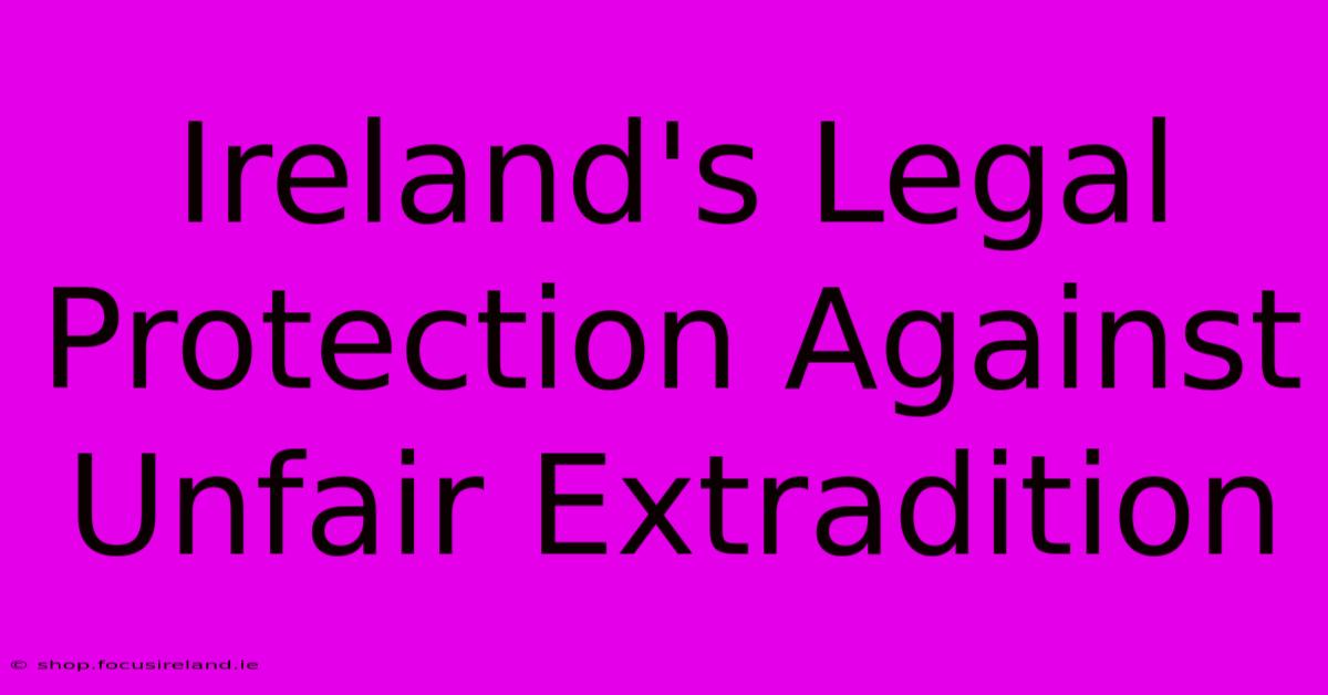 Ireland's Legal Protection Against Unfair Extradition