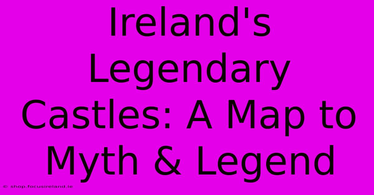 Ireland's Legendary Castles: A Map To Myth & Legend